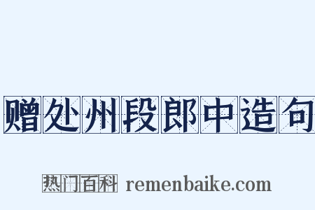 赠处州段郎中造句是什么意思的图片